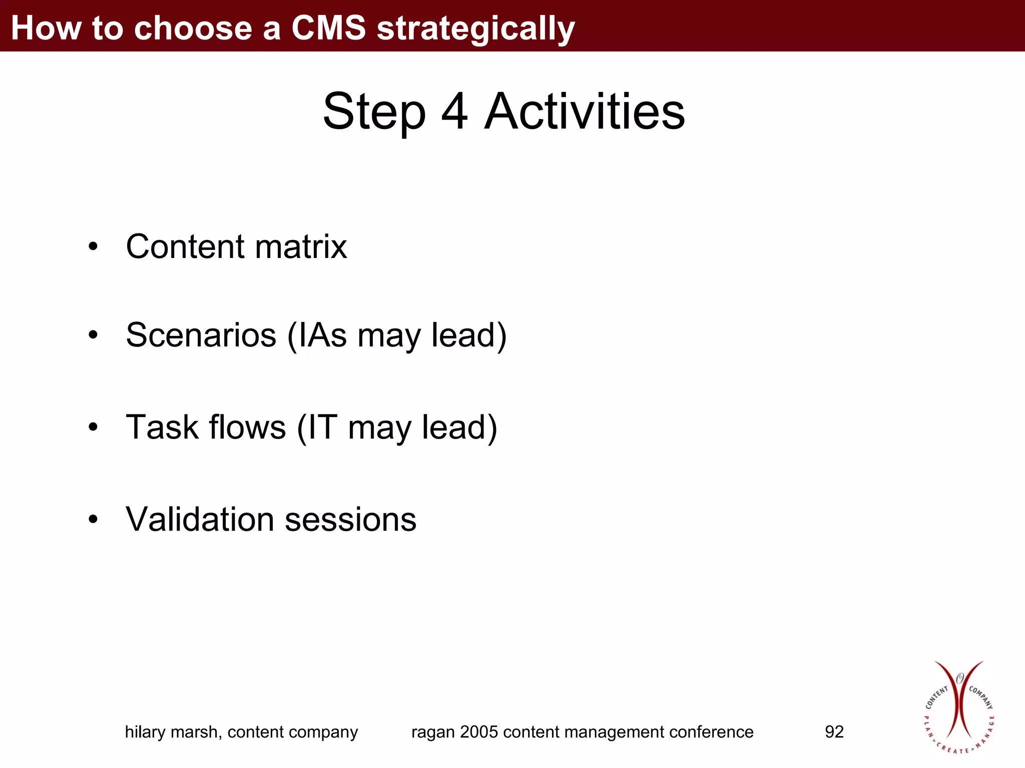 Step 4 Activities Content matrix Scenarios (IAs may lead) Task flows (IT may lead) Validation sessions How to choose a CMS strategically 