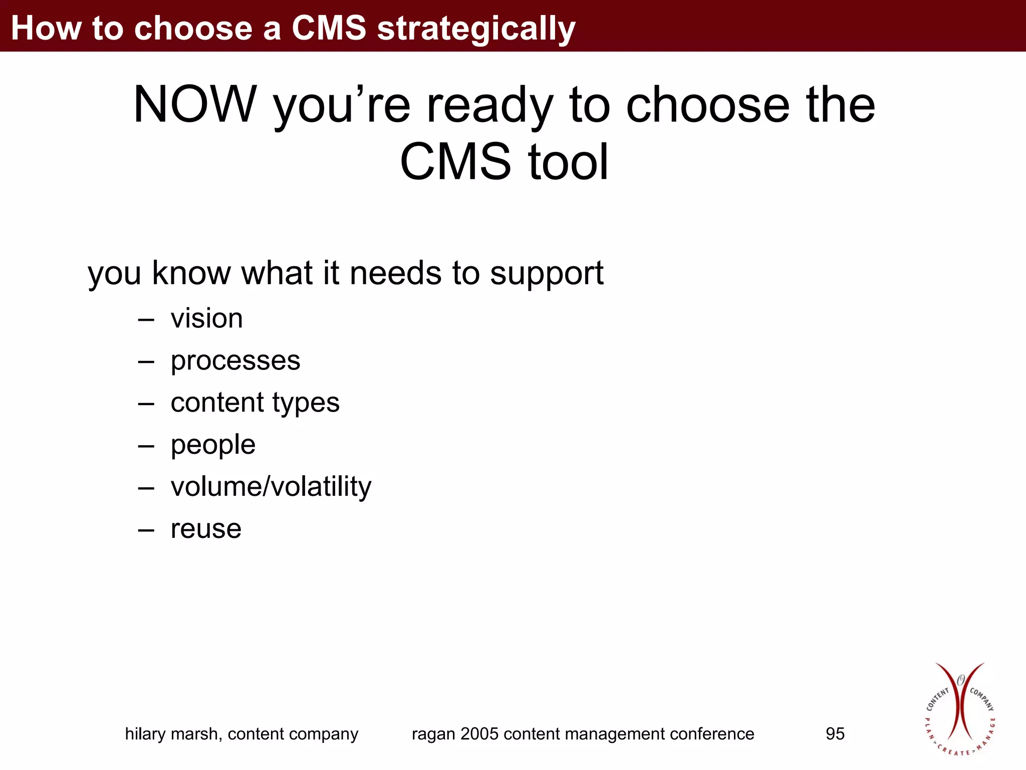 NOW you’re ready to choose the CMS tool you know what it needs to support vision processes content types people volume/volatility reuse How to choose a CMS strategically 