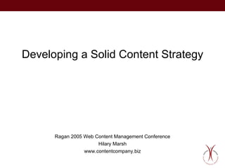 Developing a Solid Content Strategy Ragan 2005 Web Content Management Conference Hilary Marsh www.contentcompany.biz 