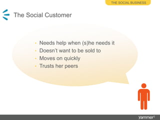 The Social CustomerThe social businessNeeds help when (s)he needs itDoesn’t want to be sold toMoves on quicklyTrusts her peers