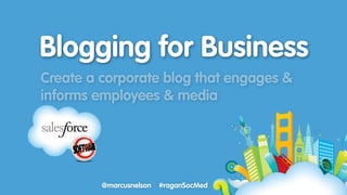 Blogging for Business
Create a corporate blog that engages &
informs employees & media




         @marcusnelson   #raganSocMed
 