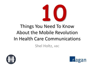 10 Things You Need To KnowAbout the Mobile RevolutionIn Health Care Communications Shel Holtz, ABC 