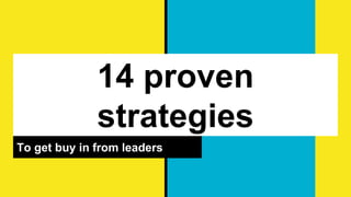 14 proven
strategies
To get buy in from leaders
 