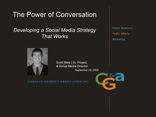 The Power of Conversation Developing a Social Media Strategy That Works Scott Meis | Sr. Project & Social Media Director September 29, 2009 