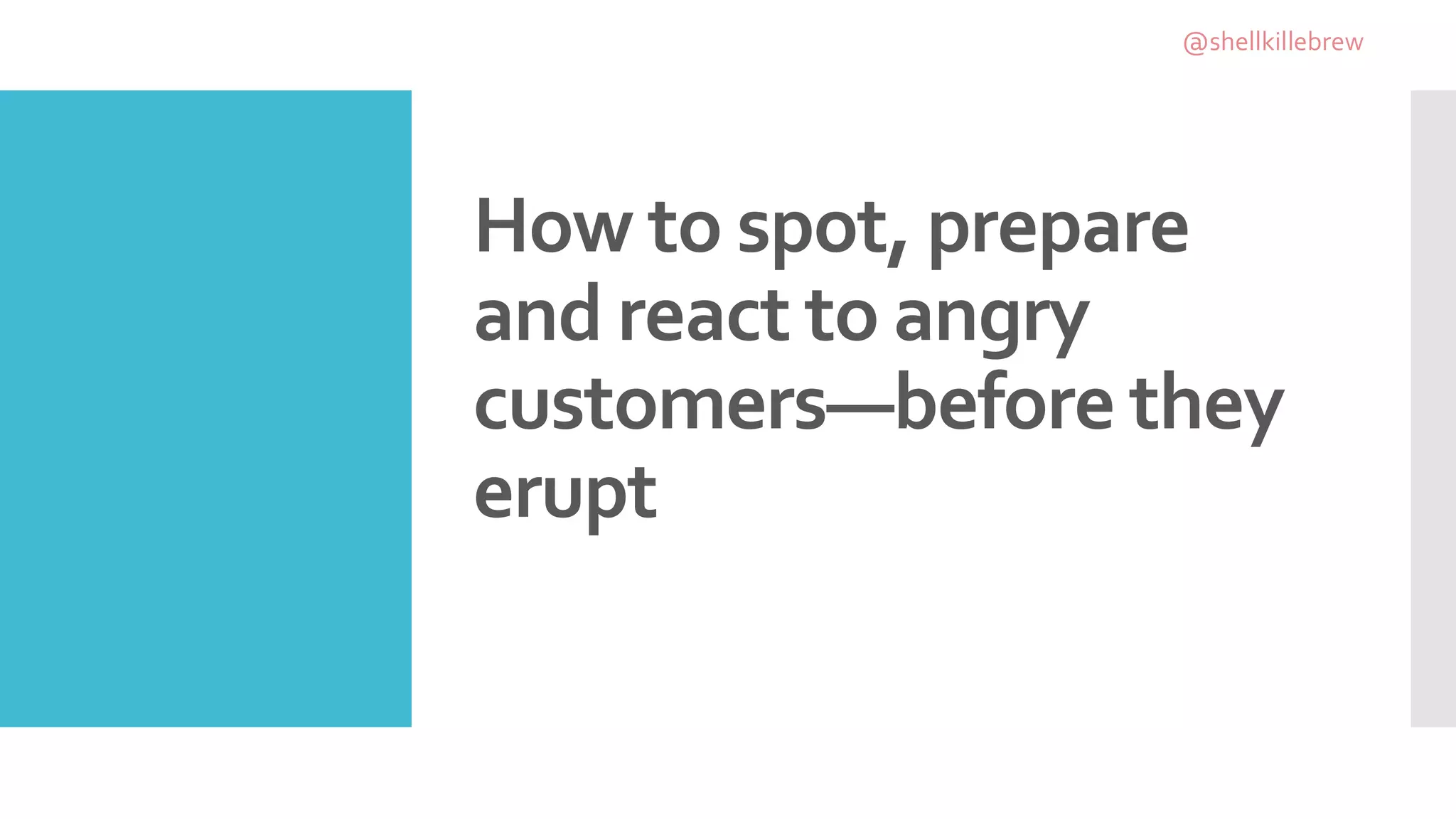 How to spot, prepare
and react to angry
customers—before they
erupt
@shellkillebrew
 