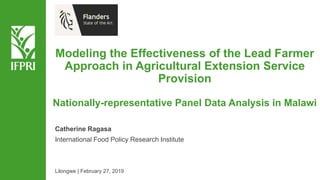 Modeling the Effectiveness of the Lead Farmer
Approach in Agricultural Extension Service
Provision
Nationally-representative Panel Data Analysis in Malawi
Catherine Ragasa
International Food Policy Research Institute
Lilongwe | February 27, 2019
 