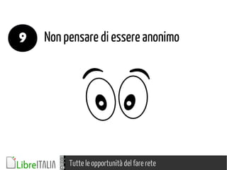 Tutte le opportunità del fare rete
Non pensare di essere anonimo9
 