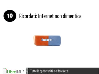 Tutte le opportunità del fare rete
Ricordati: Internet non dimentica10
 