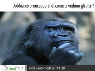 Tutte le opportunità del fare rete
Dobbiamo preoccuparci di come ci vedono gli altri?
 