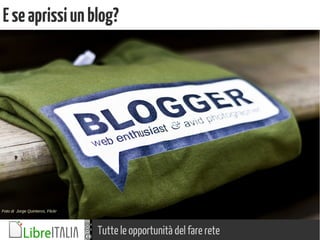 Tutte le opportunità del fare rete
Eseaprissiunblog?
Foto di Jorge Quinteros, Flickr
 