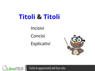 Tutte le opportunità del fare rete
Titoli & Titoli
Incisivi
Concisi
Esplicativi
 