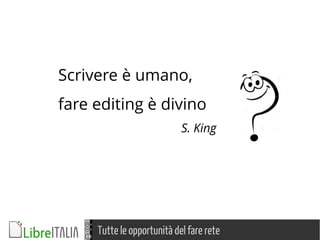 Tutte le opportunità del fare rete
Scrivere è umano,
fare editing è divino
S. King
 