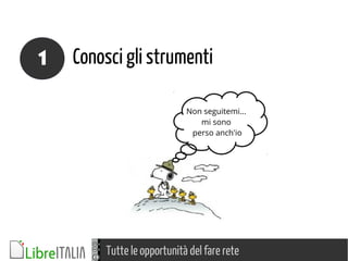 Tutte le opportunità del fare rete
Conosci gli strumenti1
Non seguitemi...
mi sono
perso anch'io
 