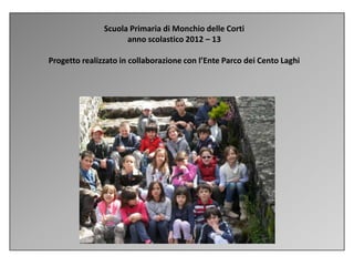 Scuola Primaria di Monchio delle Corti
anno scolastico 2012 – 13
Progetto realizzato in collaborazione con l’Ente Parco dei Cento Laghi
 