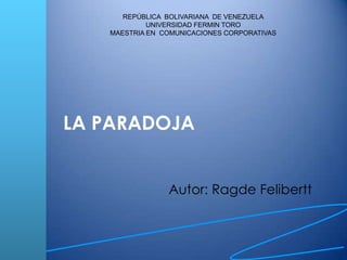 LA PARADOJA
Autor: Ragde Felibertt
REPÚBLICA BOLIVARIANA DE VENEZUELA
UNIVERSIDAD FERMIN TORO
MAESTRIA EN COMUNICACIONES CORPORATIVAS
 