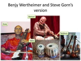 Benjy Wertheimer and Steve Gorn’s
                     version
                  Bansuri


Esraj



                                  Tambura


                   Tabla
 