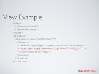 View Example
  <s:states>
     <s:State name="state1" />
     <s:State name="state2" />
  </s:states>
  <s:transitions>
   <s:Transition fromState="state2" toState="*">
      <s:Sequence>
         <s:SetAction target="{logo}" property="currentState" value="hidden"/>
         <s:Pause target="{logo}" eventName="{Logo.TRANSITIONED_OUT}" />
         <s:RemoveAction target="{logo}" />
      </s:Sequence>
   </s:Transition>
  </s:transitions>
 