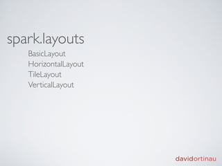 spark.layouts
   BasicLayout
   HorizontalLayout
   TileLayout
   VerticalLayout
 