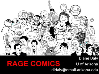 RAGE COMICS
Diane Daly
U of Arizona
didaly@email.arizona.edu
 