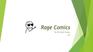 Rage Comics
By Toe Myint Naing,
1E3
 