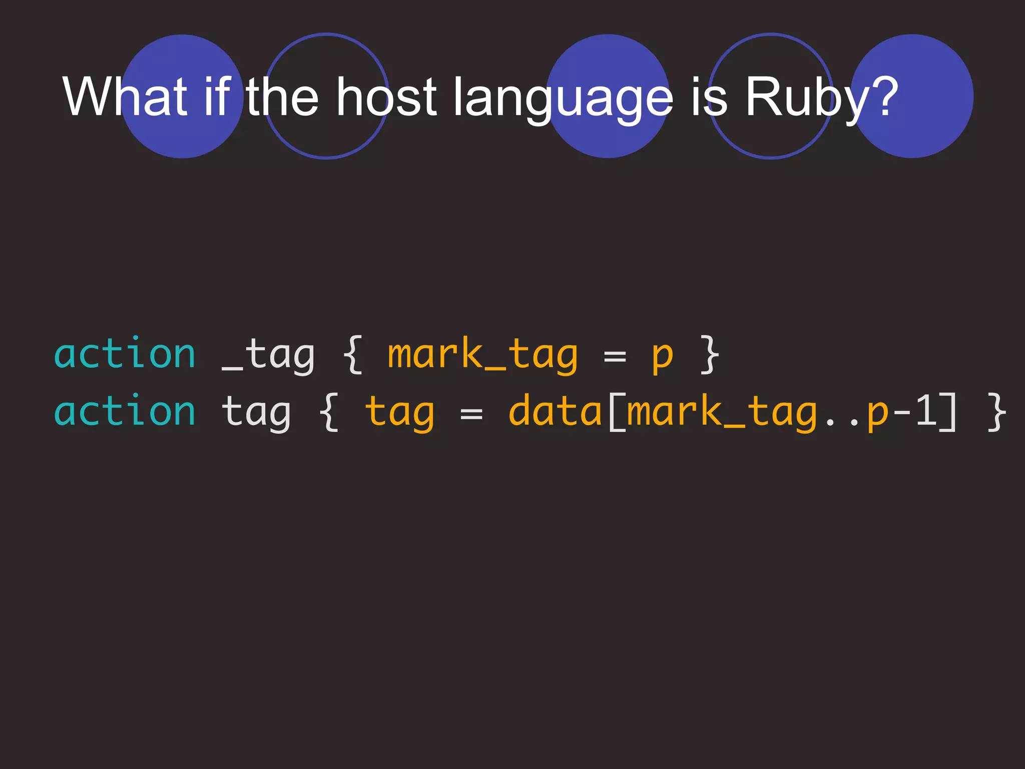 What if the host language is Ruby?
action _tag { mark_tag = p }
action tag { tag = data[mark_tag..p-1] }
 