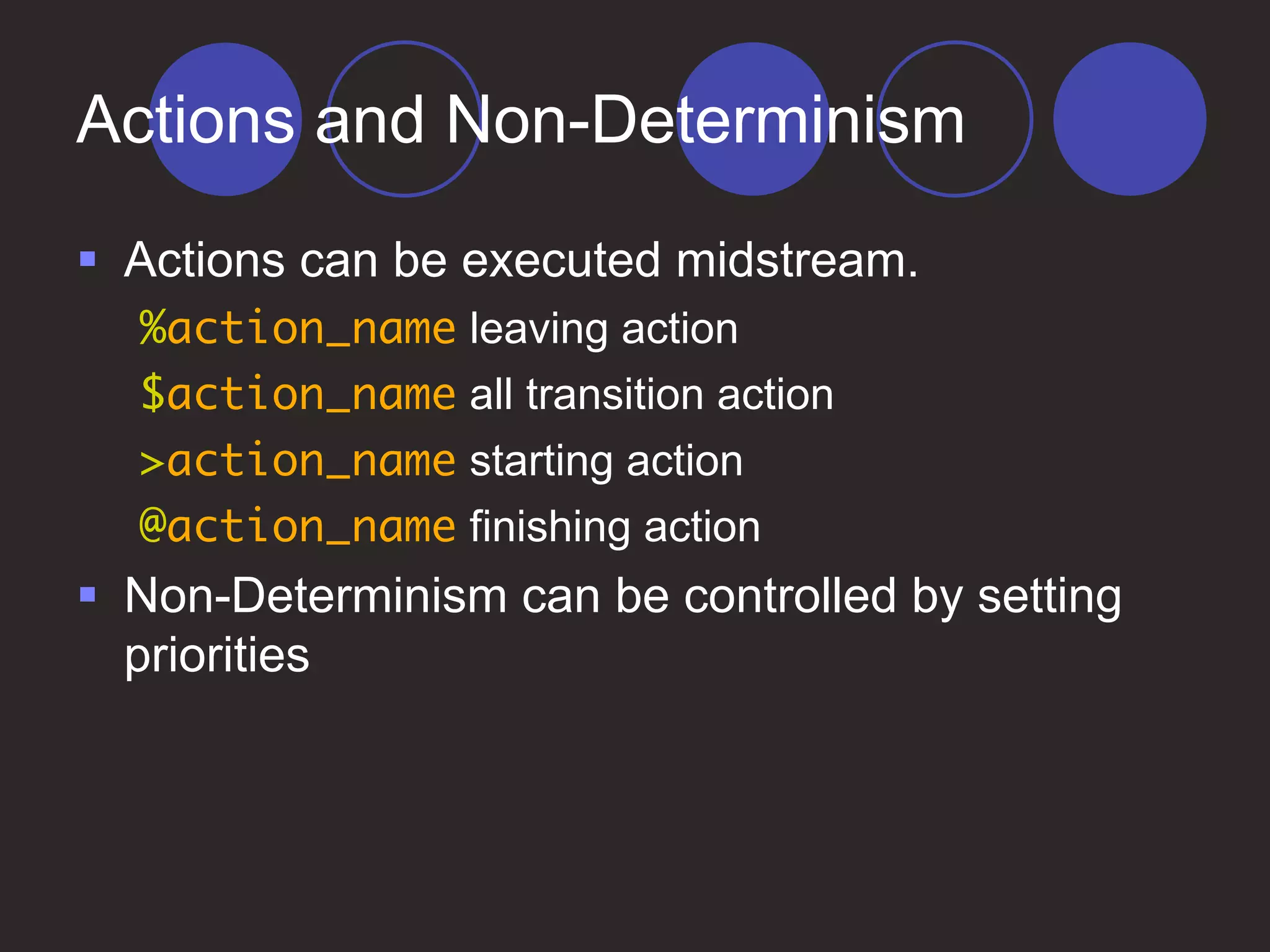Actions and Non-Determinism
 Actions can be executed midstream.
%action_name leaving action
$action_name all transition action
>action_name starting action
@action_name finishing action
 Non-Determinism can be controlled by setting
priorities
 