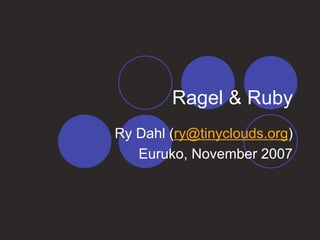 Ragel & Ruby
Ry Dahl (ry@tinyclouds.org)
Euruko, November 2007
 