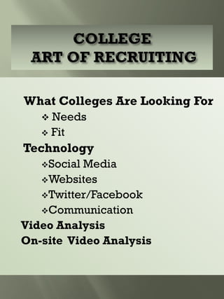 What Colleges Are Looking For
 Needs
 Fit
Technology
Social Media
Websites
Twitter/Facebook
Communication
Video Analysis
On-site Video Analysis
 