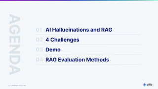 8 | © Copyright 11/17/23 Zilliz
8 | © Copyright 11/17/23 Zilliz
AGENDA
01 AI Hallucinations and RAG
03
04 RAG Evaluation Methods
02 4 Challenges
Demo
 