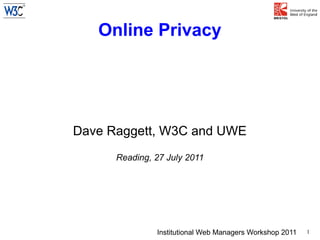 Online Privacy




Dave Raggett, W3C and UWE
      Reading, 27 July 2011




               Institutional Web Managers Workshop 2011   1
 