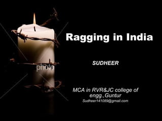 Ragging in India SUDHEER MCA in RVR&JC college of engg.,Guntur [email_address] 