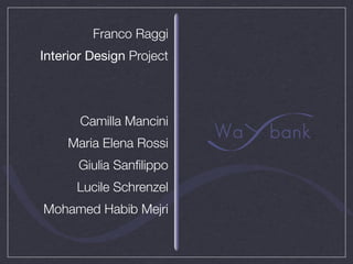 Franco Raggi
Interior Design Project




       Camilla Mancini
     Maria Elena Rossi
      Giulia Sanﬁlippo
      Lucile Schrenzel
Mohamed Habib Mejri
 