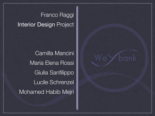 Franco Raggi
Interior Design Project




       Camilla Mancini
     Maria Elena Rossi
      Giulia Sanﬁlippo
      Lucile Schrenzel
Mohamed Habib Mejri
 
