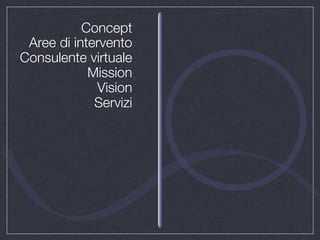 Concept
 Aree di intervento
Consulente virtuale
            Mission
             Vision
             Servizi
 