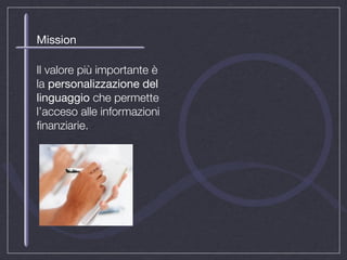 Mission

Il valore più importante è
la personalizzazione del
linguaggio che permette
l’acceso alle informazioni
ﬁnanziarie.
 