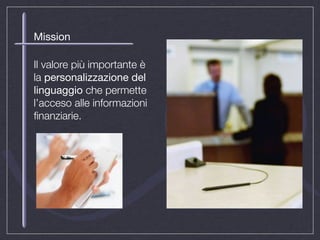 Mission

Il valore più importante è
la personalizzazione del
linguaggio che permette
l’acceso alle informazioni
ﬁnanziarie.
 