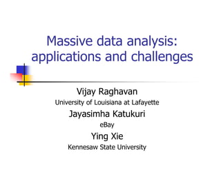 Massive data analysis:
applications and challenges
Vijay Raghavan
University of Louisiana at Lafayette

Jayasimha Katukuri
eBay

Ying Xie
Kennesaw State University

 