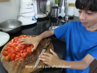 Wow! I cut a pile of tomatoes! 
 