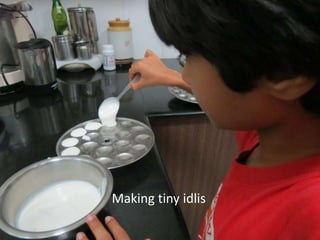 Making tiny idlis 
 