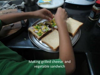 Making grilled cheese and 
vegetable sandwich 
 