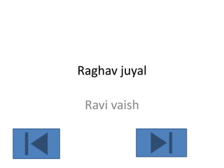 Raghav juyal

 Ravi vaish
 