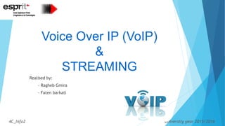 Voice Over IP (VoIP)
&
STREAMING
Realised by:
- Ragheb Gmira
- Faten barkati
4C_Info2 University year 2015/2016
 