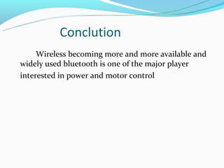 Conclution
     Wireless becoming more and more available and
widely used bluetooth is one of the major player
interested in power and motor control
 