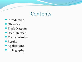 Contents
Introduction
Objective
Block Diagram
User Interface
Microcontroller
Results
Applications
Bibliography
 