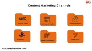 Content M arketing Channels
Email Marketing
Link Building
Paid Search Traffic
Organic Traffic
Podcasting
Display Advertising
https://raghugaddam.com/
 
