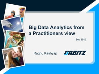 Big Data Analytics from
a Practitioners view
Sep 2013
Raghu Kashyap
 