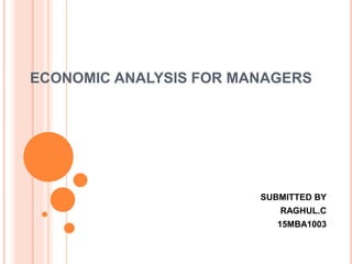 ECONOMIC ANALYSIS FOR MANAGERS
SUBMITTED BY
RAGHUL.C
15MBA1003
 