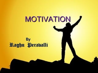 MOTIVATIONMOTIVATION
ByBy
Raghu PeravalliRaghu Peravalli
 