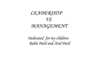 LEADERSHIP
VS
MANAGEMENT
Dedicated for my children
Rohit Patil and Atul Patil
 