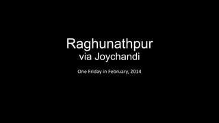 Raghunathpur
via Joychandi
One Friday in February, 2014

 